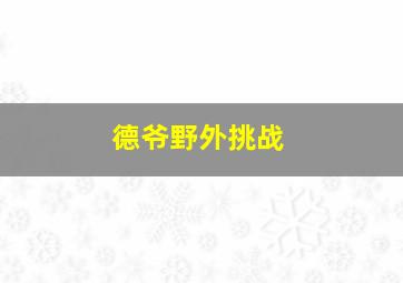 德爷野外挑战