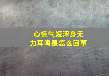 心慌气短浑身无力耳鸣是怎么回事