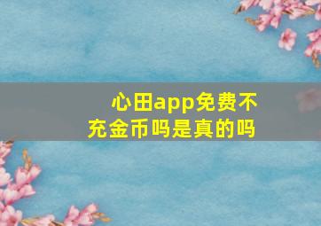 心田app免费不充金币吗是真的吗