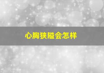 心胸狭隘会怎样