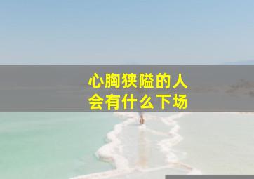 心胸狭隘的人会有什么下场