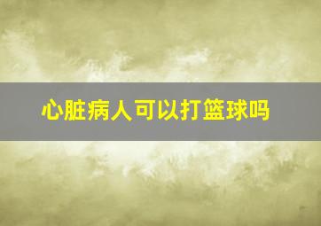 心脏病人可以打篮球吗