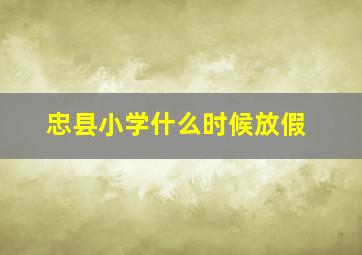 忠县小学什么时候放假