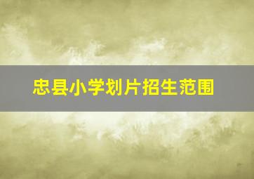 忠县小学划片招生范围