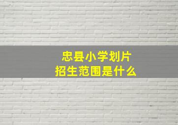 忠县小学划片招生范围是什么