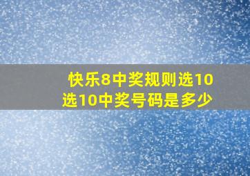 快乐8中奖规则选10选10中奖号码是多少