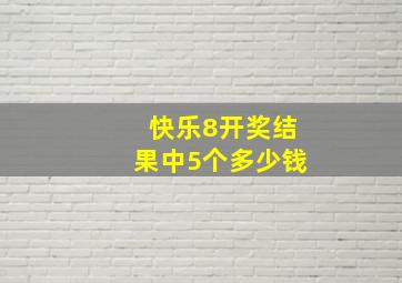 快乐8开奖结果中5个多少钱