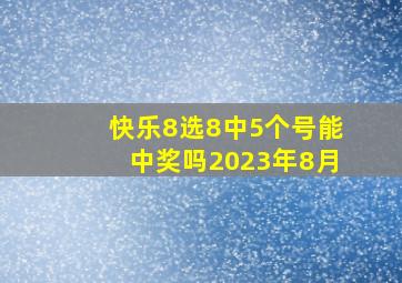 快乐8选8中5个号能中奖吗2023年8月