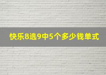 快乐8选9中5个多少钱单式