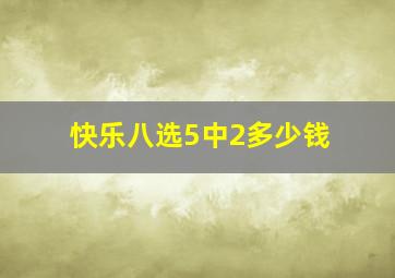 快乐八选5中2多少钱