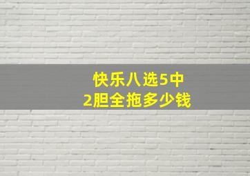 快乐八选5中2胆全拖多少钱