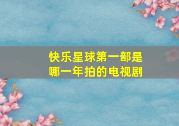 快乐星球第一部是哪一年拍的电视剧