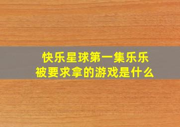 快乐星球第一集乐乐被要求拿的游戏是什么