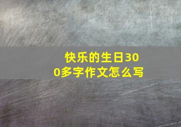 快乐的生日300多字作文怎么写