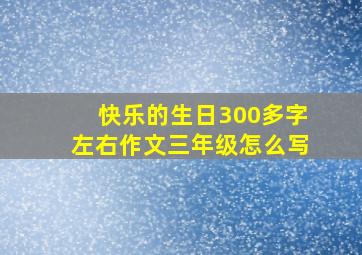 快乐的生日300多字左右作文三年级怎么写