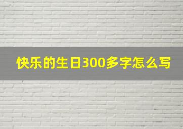 快乐的生日300多字怎么写