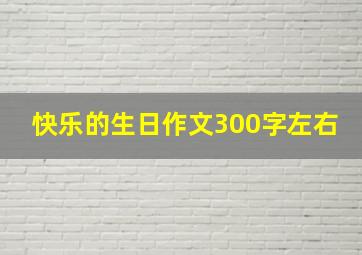 快乐的生日作文300字左右