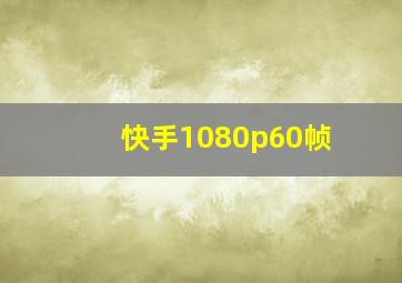 快手1080p60帧