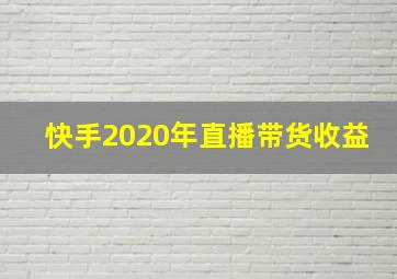 快手2020年直播带货收益