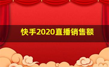 快手2020直播销售额