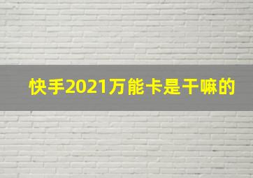 快手2021万能卡是干嘛的