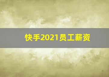 快手2021员工薪资