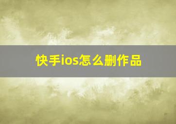 快手ios怎么删作品