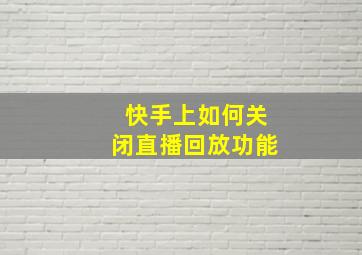 快手上如何关闭直播回放功能