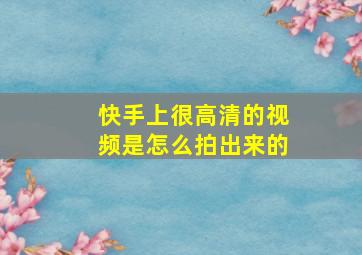 快手上很高清的视频是怎么拍出来的