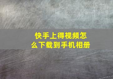 快手上得视频怎么下载到手机相册