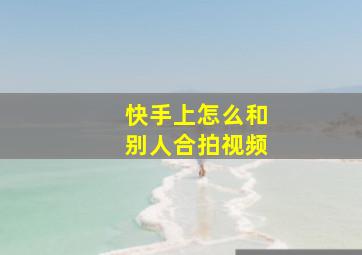 快手上怎么和别人合拍视频