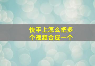 快手上怎么把多个视频合成一个