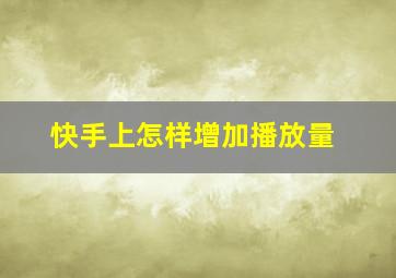 快手上怎样增加播放量