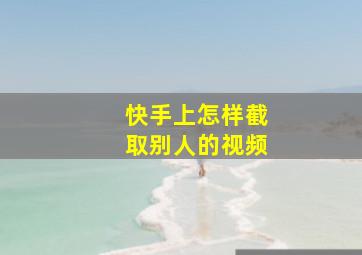 快手上怎样截取别人的视频