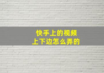 快手上的视频上下边怎么弄的