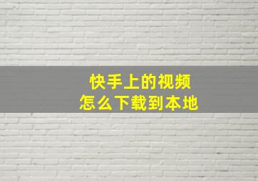 快手上的视频怎么下载到本地