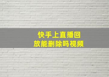 快手上直播回放能删除吗视频