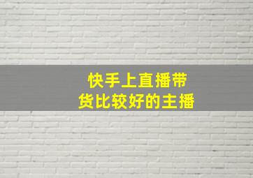 快手上直播带货比较好的主播