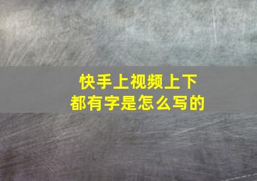 快手上视频上下都有字是怎么写的