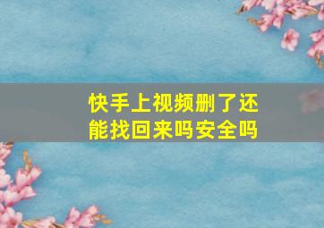 快手上视频删了还能找回来吗安全吗