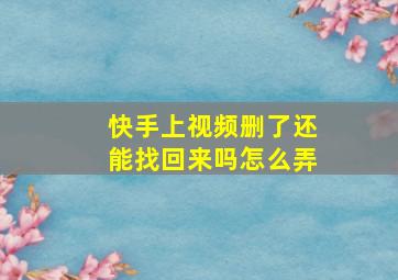 快手上视频删了还能找回来吗怎么弄