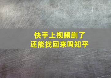 快手上视频删了还能找回来吗知乎