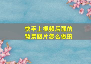 快手上视频后面的背景图片怎么做的