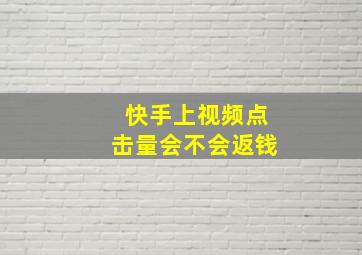 快手上视频点击量会不会返钱