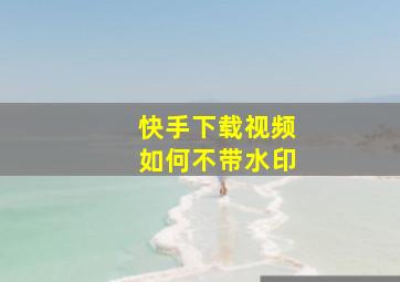 快手下载视频如何不带水印