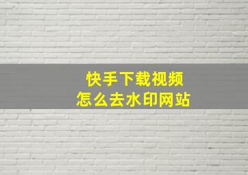 快手下载视频怎么去水印网站