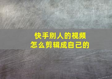 快手别人的视频怎么剪辑成自己的