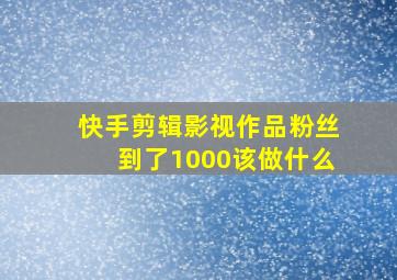 快手剪辑影视作品粉丝到了1000该做什么