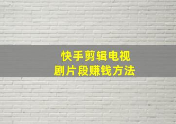 快手剪辑电视剧片段赚钱方法