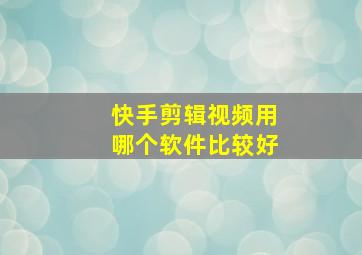 快手剪辑视频用哪个软件比较好